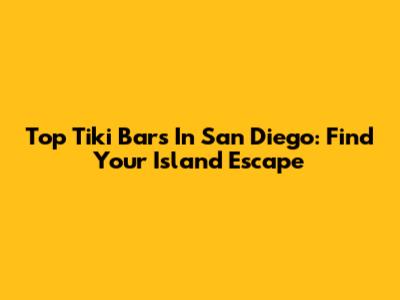 Top Tiki Bars In San Diego: Find Your Island Escape
