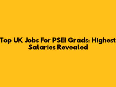 Top UK Jobs For PSEI Grads: Highest Salaries Revealed