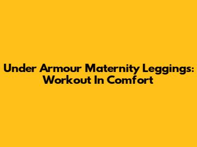Under Armour Maternity Leggings: Workout In Comfort