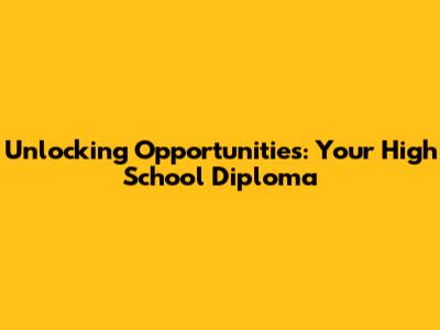 Unlocking Opportunities: Your High School Diploma