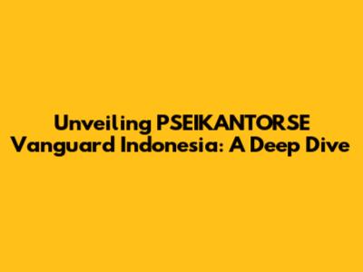 Unveiling PSEIKANTORSE Vanguard Indonesia: A Deep Dive