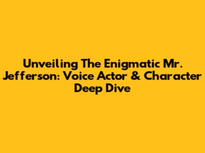 Unveiling The Enigmatic Mr. Jefferson: Voice Actor & Character Deep Dive