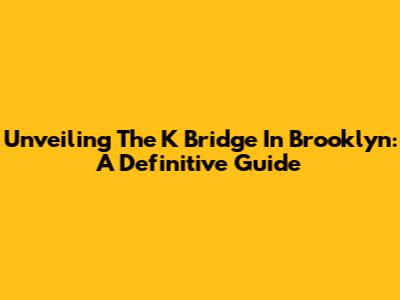 Unveiling The K Bridge In Brooklyn: A Definitive Guide
