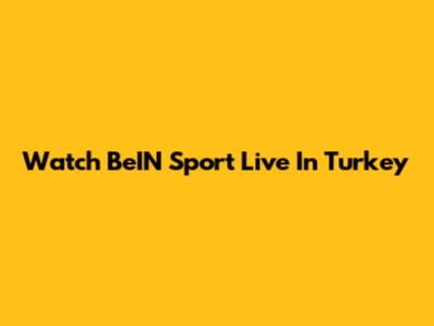 Watch BeIN Sport Live In Turkey