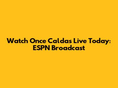 Watch Once Caldas Live Today: ESPN Broadcast