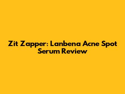 Zit Zapper: Lanbena Acne Spot Serum Review